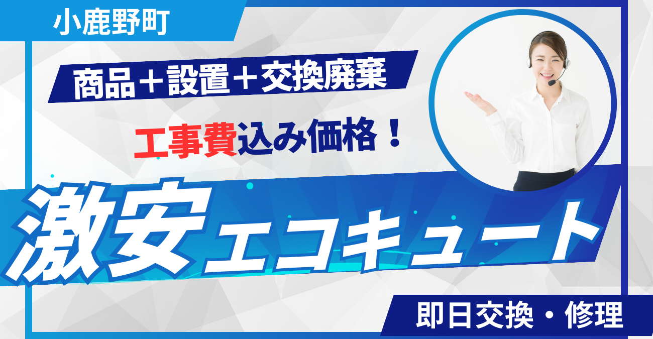 小鹿野町でエコキュート工事費込みで最安価格に挑戦中！